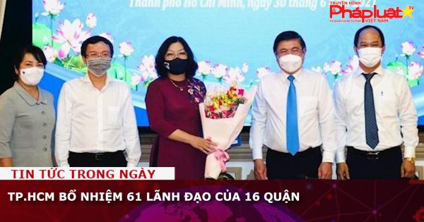 TP.HCM bổ nhiệm 61 lãnh đạo của 16 quận