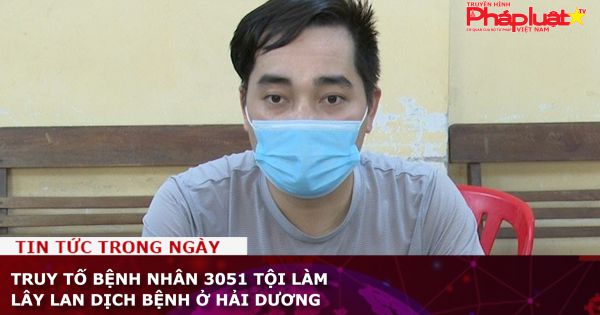 Truy tố bệnh nhân 3051 tội làm lây lan dịch bệnh ở Hải Dương