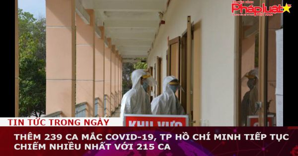 Thêm 239 ca mắc COVID-19, TP Hồ Chí Minh tiếp tục chiếm nhiều nhất với 215 ca