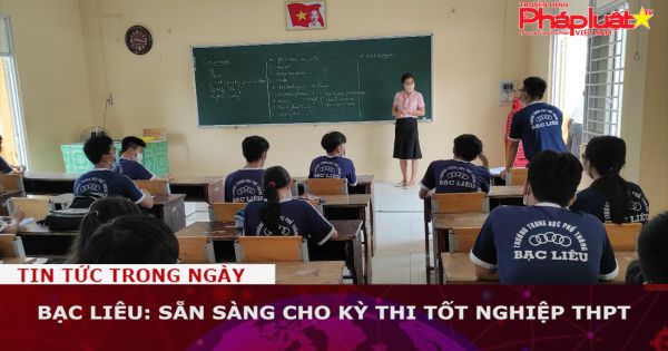 Bạc Liêu: Sẵn sàng cho kỳ thi tốt nghiệp THPT