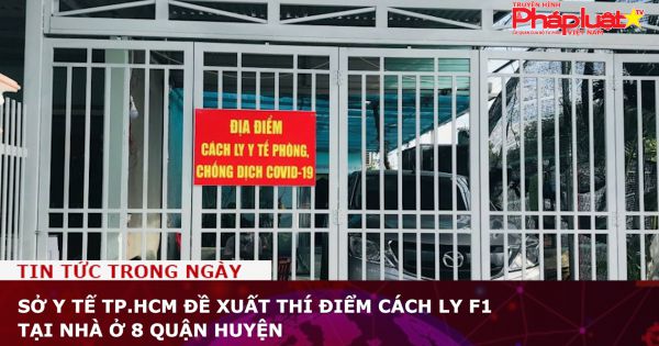 Sở Y tế TP.HCM đề xuất thí điểm cách ly F1 tại nhà ở 8 quận huyện