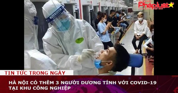 Hà Nội có thêm 3 người dương tính với Covid-19 tại khu công nghiệp