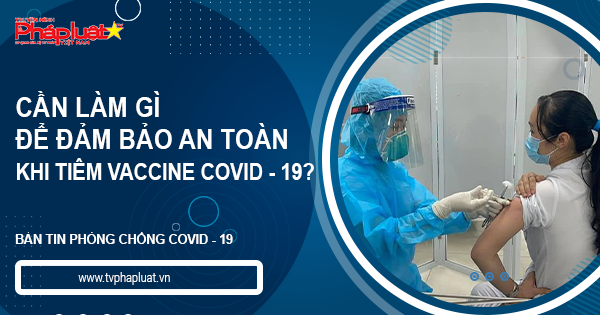 BẢN TIN PHÒNG CHỐNG COVID-19: Người dân cần làm gì để đảm bảo an toàn khi tiêm vaccine?