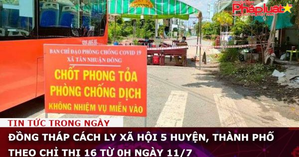 Đồng Tháp cách ly xã hội 5 huyện, thành phố theo Chỉ thị 16 từ 0h ngày 11/7