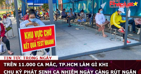 Trên 11.000 ca mắc, TP.HCM làm gì khi chu kỳ phát sinh ca nhiễm ngày càng rút ngắn