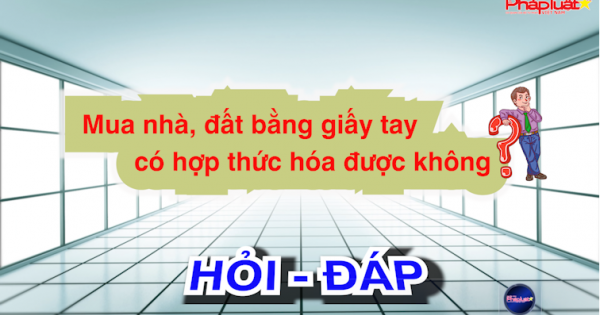 Mua nhà, đất bằng giấy tay có hợp thức hóa được không?