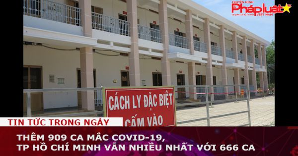 Thêm 909 ca mắc COVID-19, TP Hồ Chí Minh vẫn nhiều nhất với 666 ca