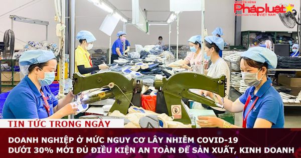 Doanh nghiệp ở mức nguy cơ lây nhiễm COVID-19 dưới 30% mới đủ điều kiện an toàn để sản xuất, kinh doanh