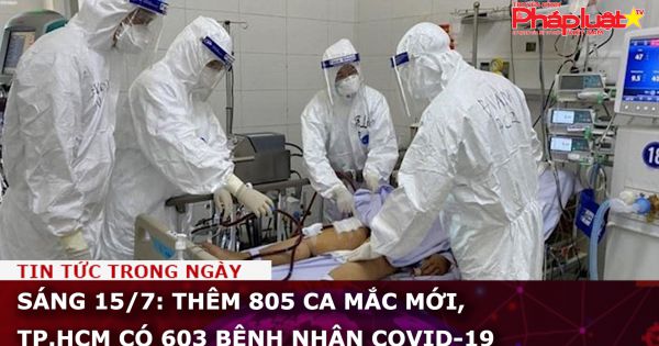 Sáng 15/7: Thêm 805 ca mắc mới, TP.HCM có 603 bệnh nhân Covid-19