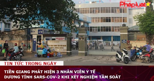 Tiền Giang: 3 nhân viên y tế dương tính SARS-CoV-2 khi xét nghiệm tầm soát