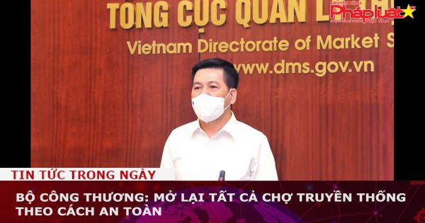 Bộ Công thương: Mở lại tất cả chợ truyền thống theo cách an toàn