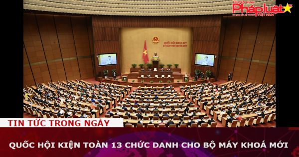 Quốc hội kiện toàn 13 chức danh cho bộ máy khoá mới