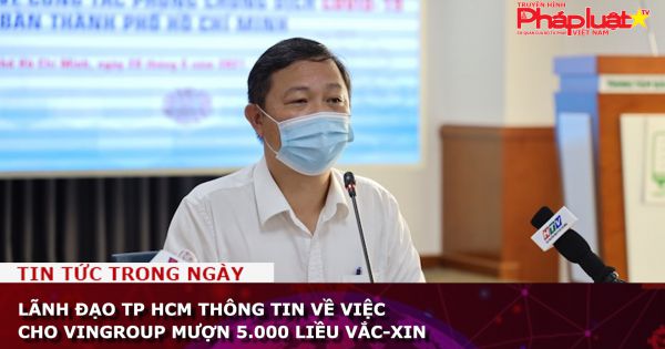 Lãnh đạo TP HCM thông tin về việc cho Vingroup mượn 5.000 liều vắc-xin