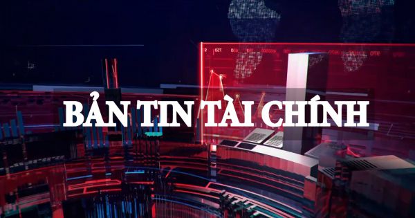 Bản tin tài chính thứ 4 28/07/2021