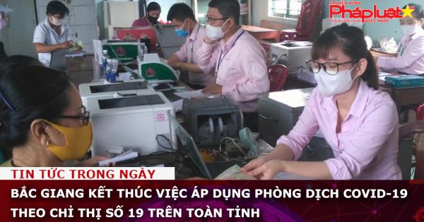 Bắc Giang kết thúc việc áp dụng phòng dịch Covid-19 theo Chỉ thị số 19 trên toàn tỉnh