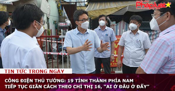 Công điện Thủ tướng: 19 tỉnh thành phía Nam tiếp tục giãn cách theo Chỉ thị 16, “ai ở đâu ở đấy”