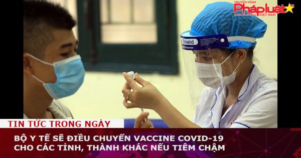 Bộ Y tế sẽ điều chuyển vaccine COVID-19 cho các tỉnh, thành khác nếu tiêm chậm