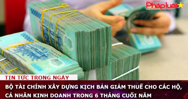 Bộ Tài chính xây dựng kịch bản giảm thuế cho các hộ, cá nhân kinh doanh trong 6 tháng cuối năm