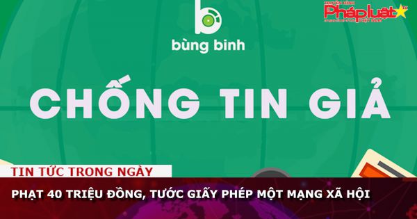 Phạt 40 triệu đồng, tước giấy phép một mạng xã hội