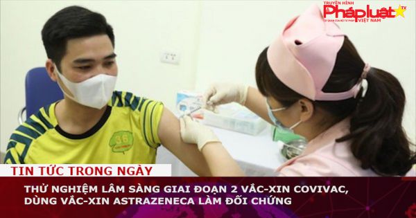 Thử nghiệm lâm sàng giai đoạn 2 vắc-xin Covivac, dùng vắc-xin AstraZeneca làm đối chứng