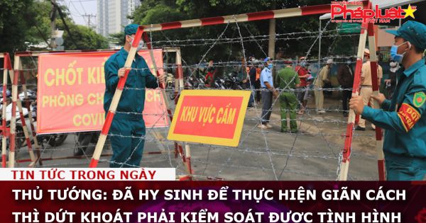 Thủ tướng: Đã hy sinh để thực hiện giãn cách thì dứt khoát phải kiểm soát được tình hình