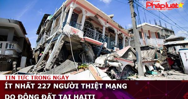 Ít nhất 227 người thiệt mạng do động đất tại Haiti