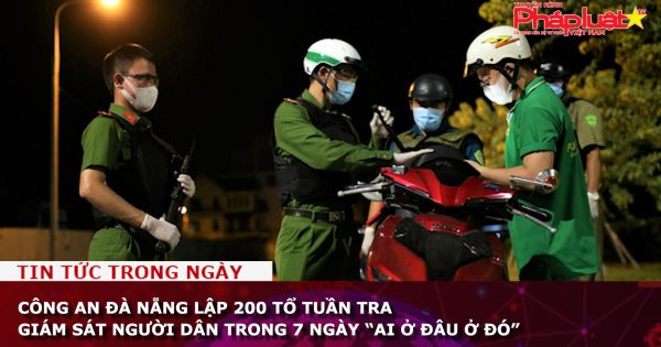 Công an Đà Nẵng lập 200 tổ tuần tra giám sát người dân trong 7 ngày “ai ở đâu ở đó”