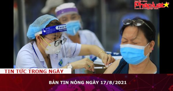 Bản tin nóng ngày 17/8/2021