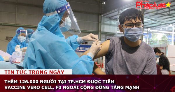 Thêm 126.000 người tại TP.HCM được tiêm vaccine Vero Cell, F0 ngoài cộng đồng tăng mạnh