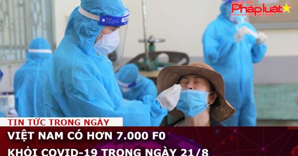 Việt Nam có hơn 7.000 F0 khỏi Covid-19 trong ngày 21/8