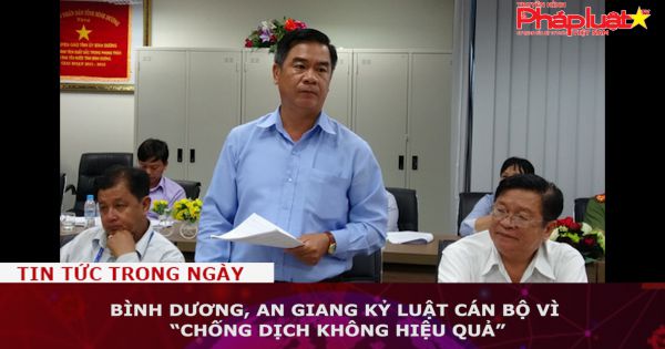 Bình Dương, An Giang kỷ luật cán bộ vì “chống dịch không hiệu quả”