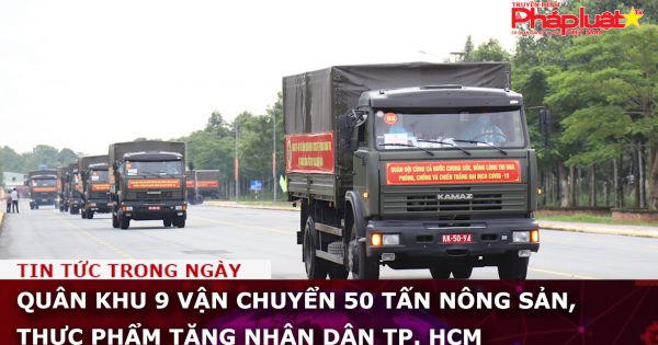 Quân khu 9 vận chuyển 50 tấn nông sản, thực phẩm tặng nhân dân TP. HCM