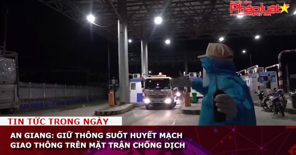 An Giang: Giữ thông suốt huyết mạch giao thông trên mặt trận chống dịch