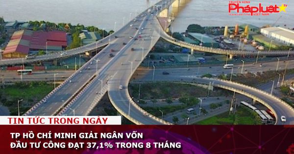 TP Hồ Chí Minh giải ngân vốn đầu tư công đạt 37,1% trong 8 tháng