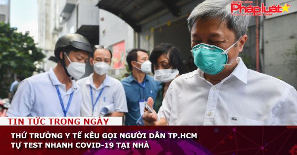 Thứ trưởng Y tế kêu gọi người dân TP.HCM tự test nhanh Covid-19 tại nhà