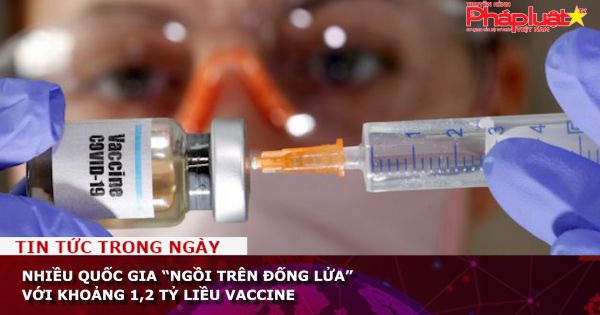 Nhiều quốc gia “ngồi trên đống lửa” với khoảng 1,2 tỷ liều vaccine