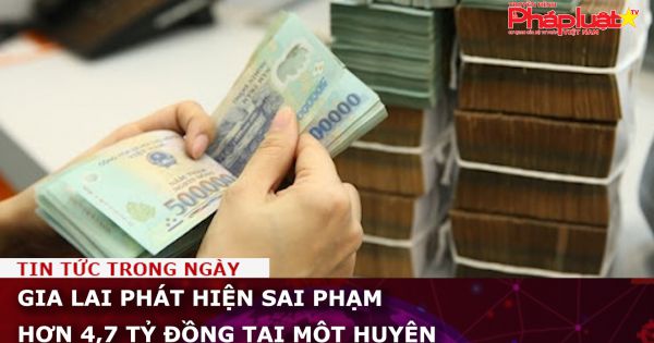 Gia Lai phát hiện sai phạm hơn 4,7 tỷ đồng tại một huyện