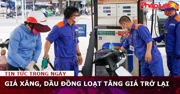 Giá xăng, dầu đồng loạt tăng giá trở lại