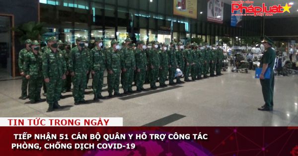 Tiếp nhận 51 cán bộ quân y hỗ trợ công tác phòng, chống dịch Covid-19