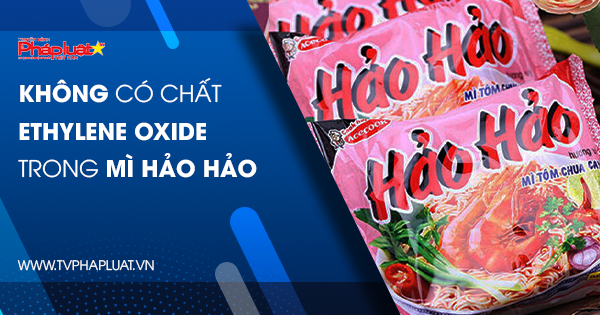 Hoàn toàn không có chất Ethylene Oxide trong Mì Hảo Hảo