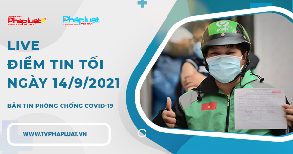 LIVE – BẢN TIN PHÒNG CHỐNG COVID-19: Điểm tin tối ngày 14/9/2021