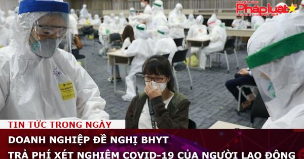 Doanh nghiệp đề nghị BHYT trả phí xét nghiệm Covid-19 của người lao động