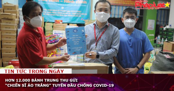 Hơn 12.000 bánh trung thu gửi “chiến sĩ áo trắng” tuyến đầu chống COVID-19