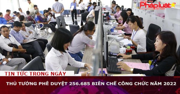 Thủ tướng phê duyệt 256.685 biên chế công chức năm 2022