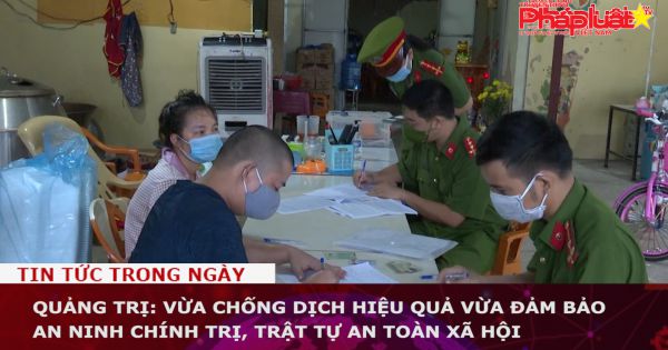 Quảng Trị: Vừa chống dịch hiệu quả vừa đảm bảo an ninh chính trị, trật tự an toàn xã hội