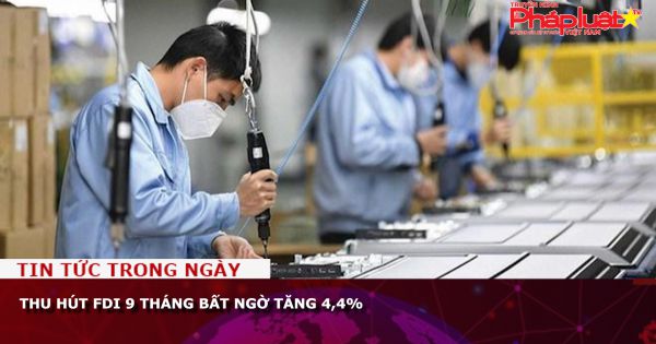 Thu hút FDI 9 tháng bất ngờ tăng 4,4%