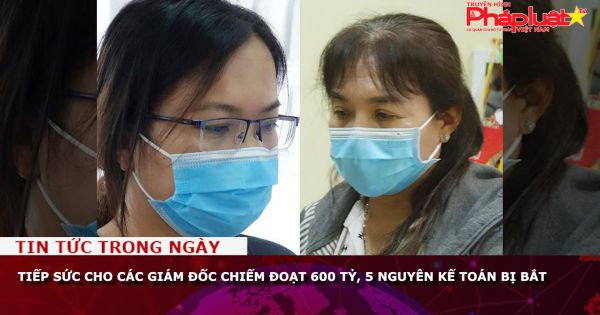 Tiếp sức cho các giám đốc chiếm đoạt 600 tỷ, 5 nguyên kế toán bị bắt