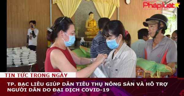 TP. Bạc Liêu giúp dân tiêu thụ nông sản và hỗ trợ người dân do đại dịch COVID-19