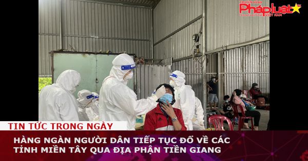 Hàng ngàn người dân tiếp tục đổ về các tỉnh miền Tây qua địa phận Tiền Giang