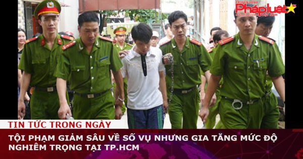 Tội phạm giảm sâu về số vụ nhưng gia tăng mức độ nghiêm trọng tại TP.HCM